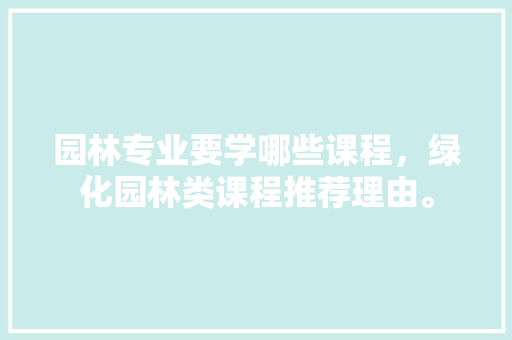园林专业要学哪些课程，绿化园林类课程推荐理由。  第1张 园林专业要学哪些课程，绿化园林类课程推荐理由。 病虫防治