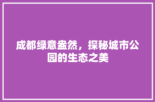 成都绿意盎然，探秘城市公园的生态之美 种子类
