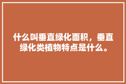 什么叫垂直绿化面积，垂直绿化类植物特点是什么。