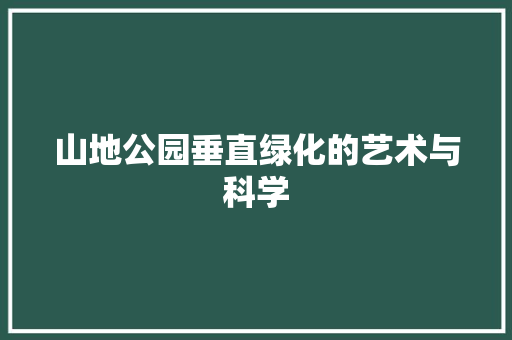 山地公园垂直绿化的艺术与科学 造型技术