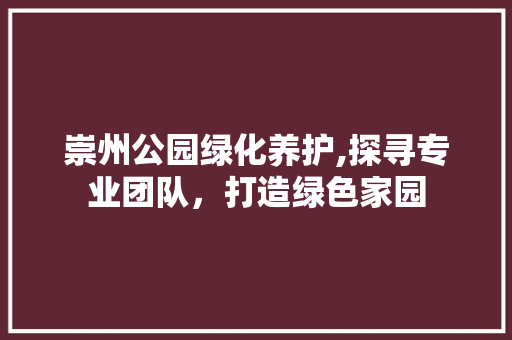 崇州公园绿化养护,探寻专业团队，打造绿色家园