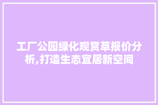 工厂公园绿化观赏草报价分析,打造生态宜居新空间
