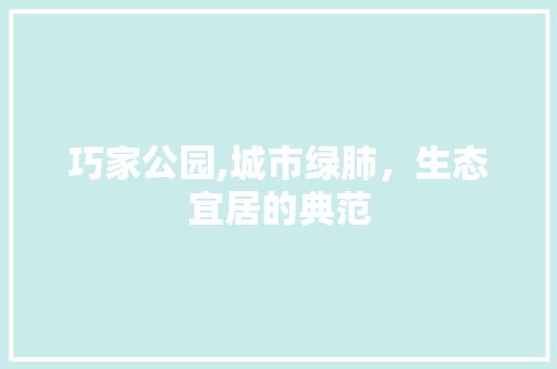 巧家公园,城市绿肺，生态宜居的典范