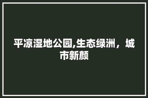平凉湿地公园,生态绿洲，城市新颜