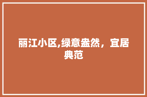 丽江小区,绿意盎然，宜居典范