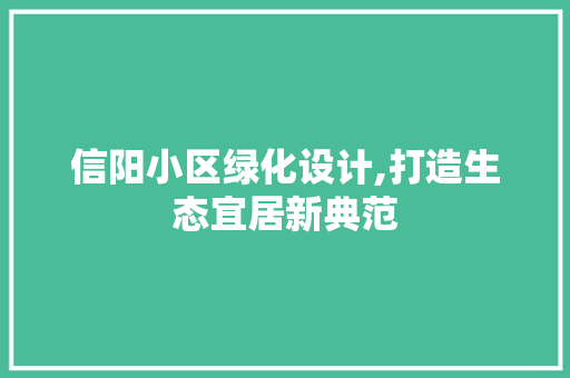 信阳小区绿化设计,打造生态宜居新典范