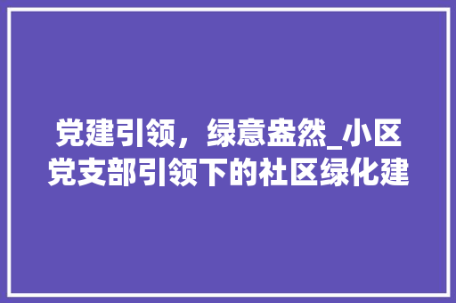 党建引领，绿意盎然_小区党支部引领下的社区绿化建设