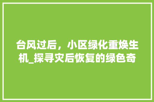 台风过后，小区绿化重焕生机_探寻灾后恢复的绿色奇迹 苗木百科