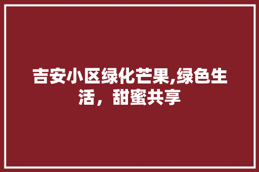 吉安小区绿化芒果,绿色生活，甜蜜共享