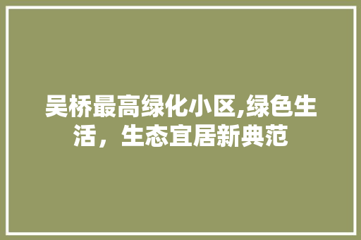 吴桥最高绿化小区,绿色生活，生态宜居新典范