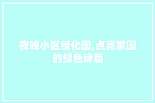 夜晚小区绿化图,点亮家园的绿色诗篇