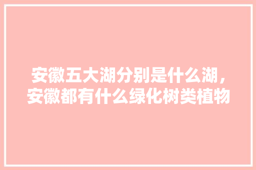 安徽五大湖分别是什么湖，安徽都有什么绿化树类植物。