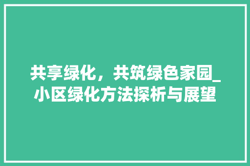 共享绿化，共筑绿色家园_小区绿化方法探析与展望
