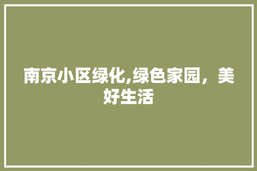 南京小区绿化,绿色家园，美好生活