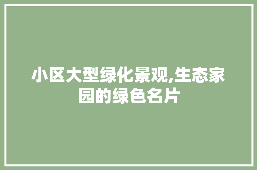 小区大型绿化景观,生态家园的绿色名片