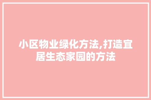 小区物业绿化方法,打造宜居生态家园的方法