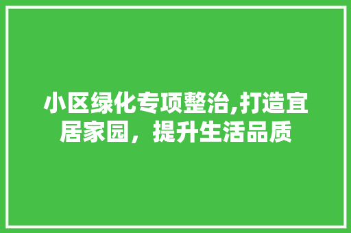 小区绿化专项整治,打造宜居家园，提升生活品质