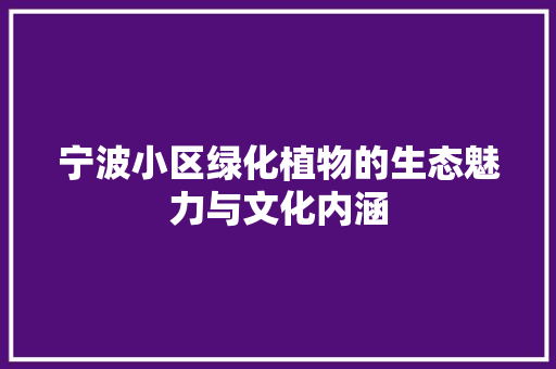 宁波小区绿化植物的生态魅力与文化内涵
