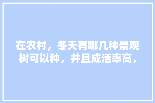 在农村，冬天有哪几种景观树可以种，并且成活率高，小区绿化正常有哪些树类呢。