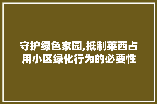 守护绿色家园,抵制莱西占用小区绿化行为的必要性