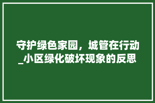 守护绿色家园，城管在行动_小区绿化破坏现象的反思与对策