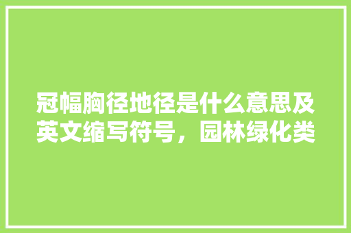 冠幅胸径地径是什么意思及英文缩写符号，园林绿化类 英语怎么说。  第1张 冠幅胸径地径是什么意思及英文缩写符号，园林绿化类 英语怎么说。 栽培技术