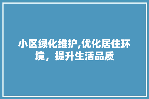 小区绿化维护,优化居住环境，提升生活品质 苗木百科