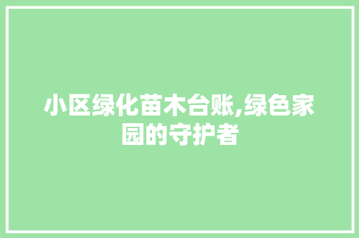 小区绿化苗木台账,绿色家园的守护者