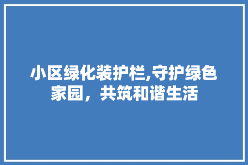 小区绿化装护栏,守护绿色家园，共筑和谐生活