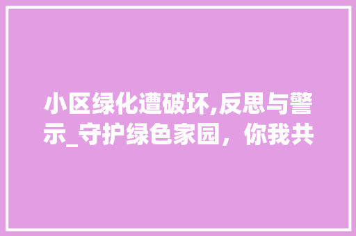 小区绿化遭破坏,反思与警示_守护绿色家园，你我共行动