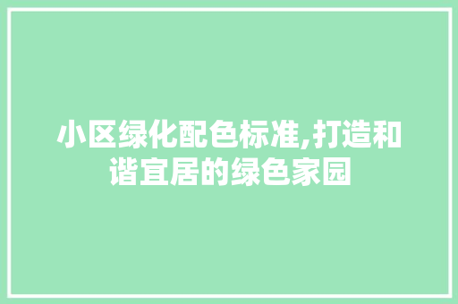 小区绿化配色标准,打造和谐宜居的绿色家园