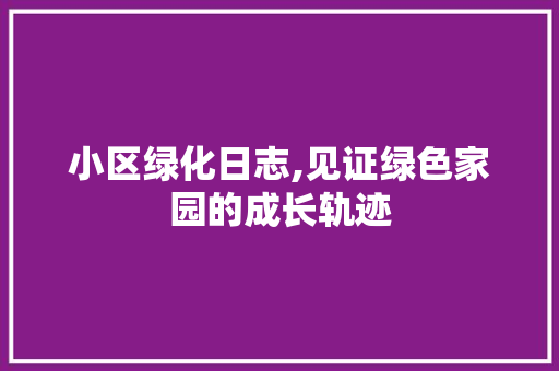 小区绿化日志,见证绿色家园的成长轨迹