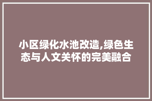 小区绿化水池改造,绿色生态与人文关怀的完美融合