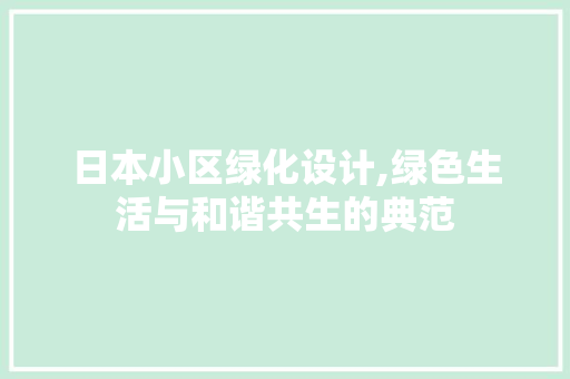 日本小区绿化设计,绿色生活与和谐共生的典范 栽培技术