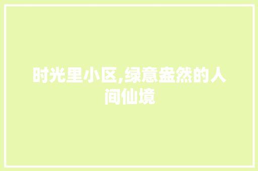 时光里小区,绿意盎然的人间仙境 种植技术
