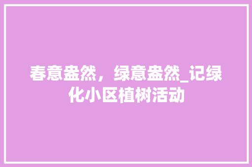 春意盎然，绿意盎然_记绿化小区植树活动