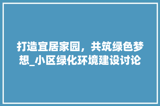 打造宜居家园，共筑绿色梦想_小区绿化环境建设讨论