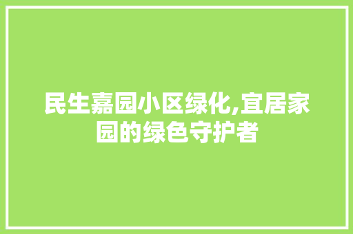 民生嘉园小区绿化,宜居家园的绿色守护者 绿化类