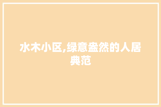 水木小区,绿意盎然的人居典范