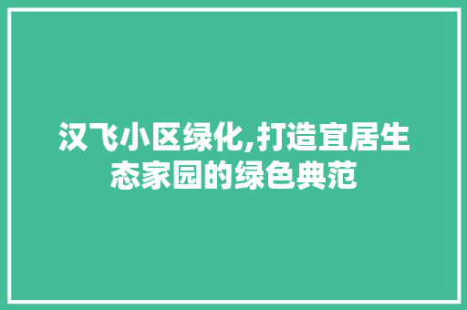 汉飞小区绿化,打造宜居生态家园的绿色典范 栽培技术
