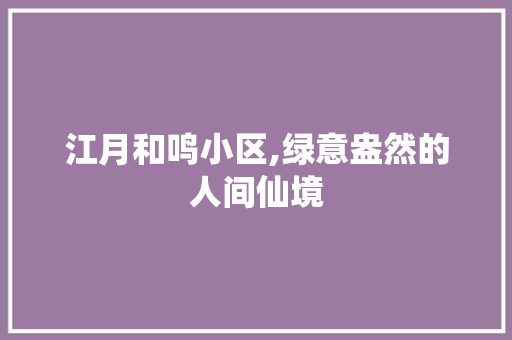 江月和鸣小区,绿意盎然的人间仙境