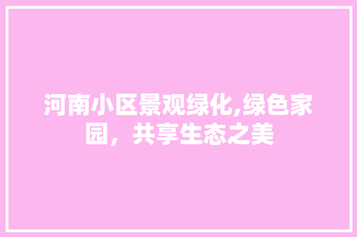 河南小区景观绿化,绿色家园，共享生态之美
