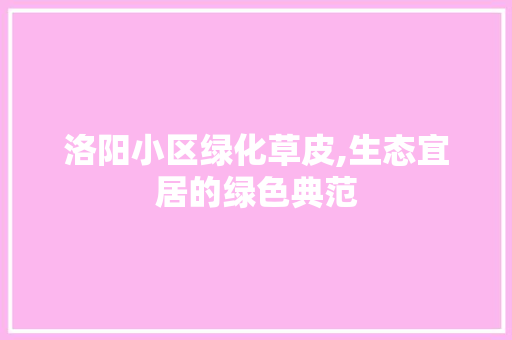 洛阳小区绿化草皮,生态宜居的绿色典范 种子类