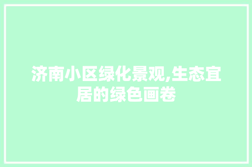 济南小区绿化景观,生态宜居的绿色画卷