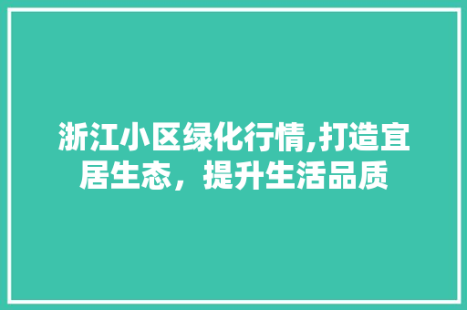浙江小区绿化行情,打造宜居生态，提升生活品质 花木行情