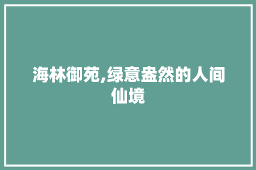 海林御苑,绿意盎然的人间仙境 果苗类