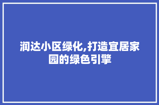 润达小区绿化,打造宜居家园的绿色引擎 栽培技术