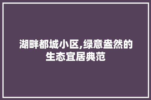 湖畔都城小区,绿意盎然的生态宜居典范