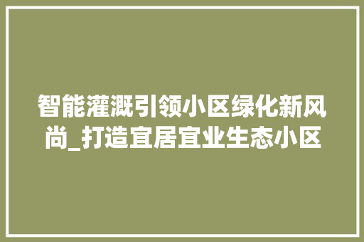 智能灌溉引领小区绿化新风尚_打造宜居宜业生态小区