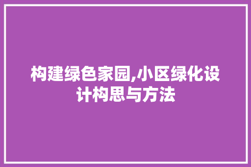 构建绿色家园,小区绿化设计构思与方法 种子类
